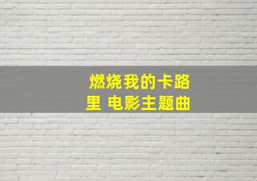 燃烧我的卡路里 电影主题曲